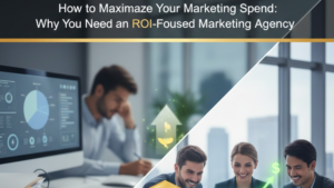 How to Maximize Your Marketing Spend: Why You Need an ROI-Focused Marketing Agency