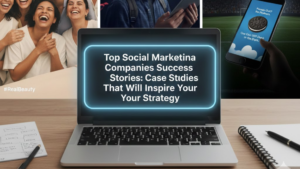 Top Social Media Marketing Companies Success Stories: Case Studies That Will Inspire Your Strategy