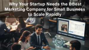 Why Your Startup Needs the Best Internet Marketing Company for Small Business to Scale Rapidly