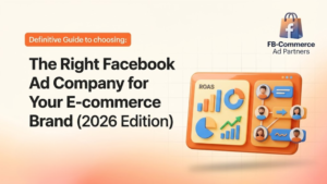 The Definitive Guide: How to Choose the Right Facebook Ad Company for Your E-commerce Brand