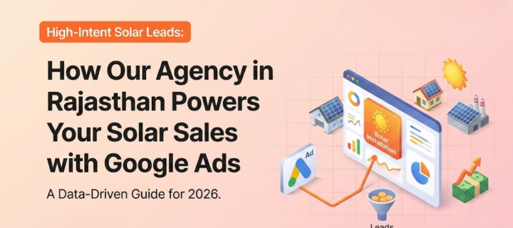 How Our Google Ads Agency in Rajasthan Generates High-Intent Solar Leads: The Ultimate 2026 Guide