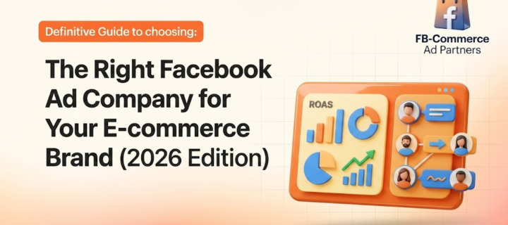 The Definitive Guide: How to Choose the Right Facebook Ad Company for Your E-commerce Brand