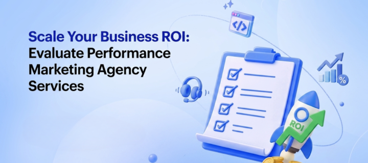 How to Evaluate Performance Marketing Agency Services to Scale Your Business ROI